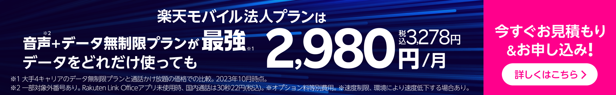 楽天モバイル法人プランは音声+データ無制限プランが最強 データをどれだけ使っても2,980円/月　税込3,278円　今すぐお見積り＆お申し込みを。詳しくはこちら