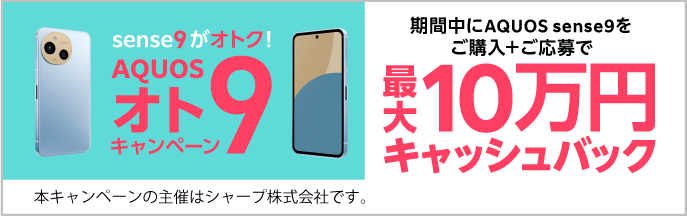 sense9がオトク！期間中にAQUOS sense9ご購入＋ご応募で最大10万円キャッシュバック　本キャンペーンの主催はシャープ株式会社です。