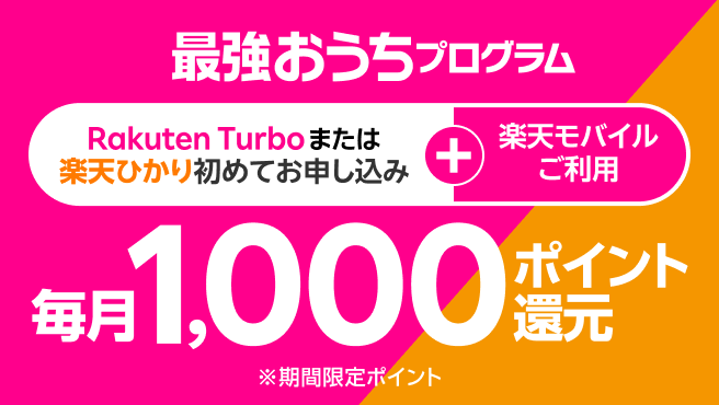 最強おうちプログラム　ネットとスマホ、セットでおトク！楽天モバイル＋Rakuten Turboまたは楽天ひかり初めてお申し込みで毎月1,000ポイント還元