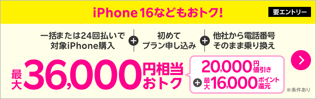 iPhone 16がおトク！【要エントリー】一括または24回払いで対象iPhoneを購入+初めてプラン申し込み+他社から電話番号そのまま乗り換え最大36,000円相当おトク