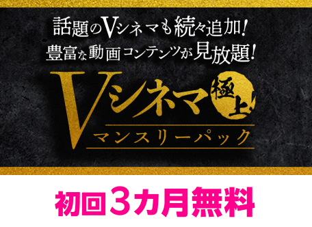 Vシネマ極上!マンスリーパック 初回3カ月無料