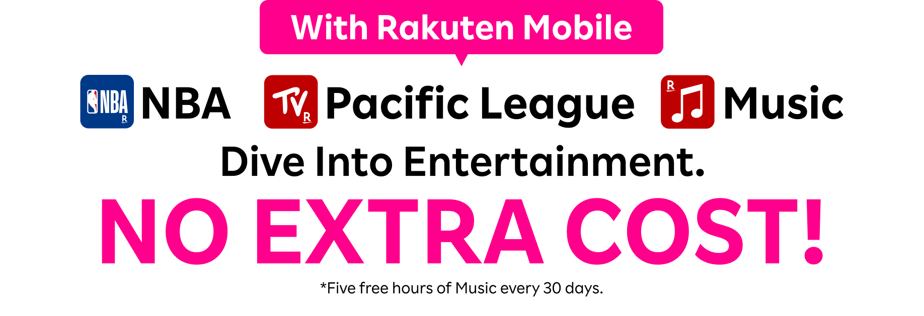 NBA, Pacific League, Music. Dive into entertainment at NO EXTRA COST with Rakuten Mobile! *Five free hours of Music every 30 days.