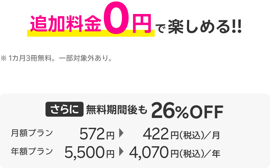 追加料金0円で楽しめる!!※1カ月3冊無料。一部対象外あり。さらに無料期間後も26%OFF 月額プラン:572円→424円(税込)/月 年額プラン:5,500円→4,070円(税込)/年