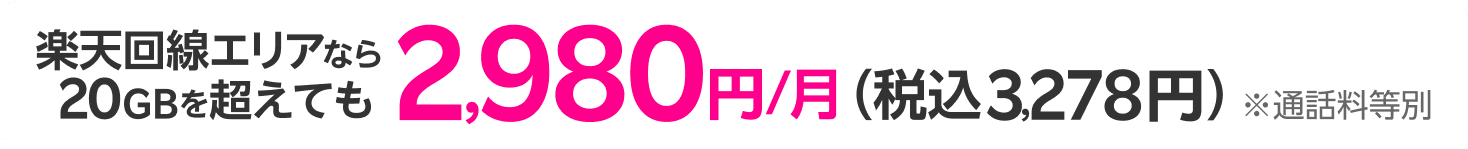 楽天回線エリアなら20GBを超えても2,980円/月（税込3,278円）※通話料等別