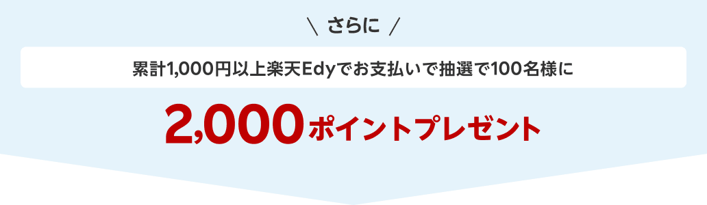 さらに累計1,000円以上楽天Edyでお支払いで抽選で100名様に2,000ポイントプレゼント