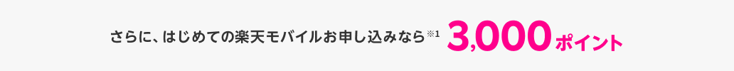 さらに、はじめての楽天モバイルお申し込みなら※1 3,000ポイント