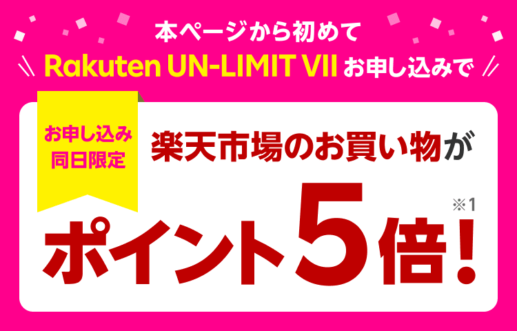 Rakuten UN-LIMIT VII
        本ページから初めてお申し込みでお申し込み同日限定楽天市場のお買い物がポイント5倍！※1