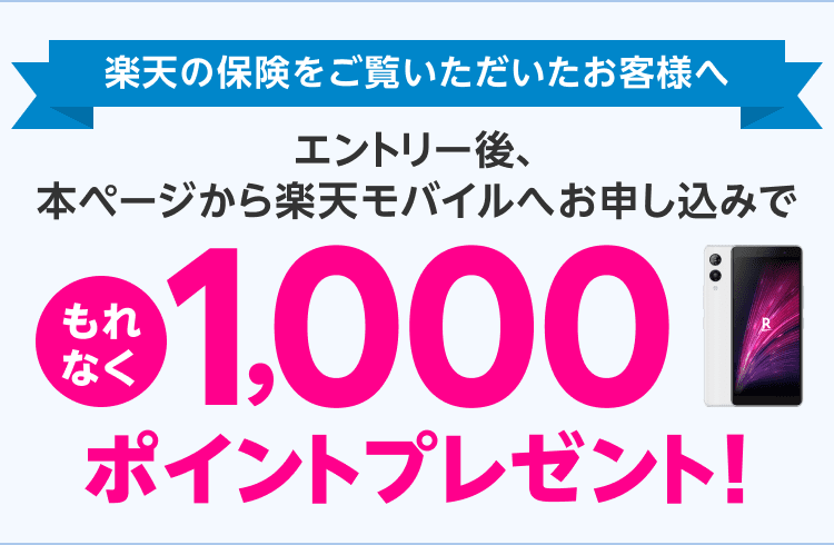 楽天の保険をご覧いただいたお客様へ エントリー後、本ページから楽天モバイルでお申し込みでもれなく1,000ポイントプレゼント！