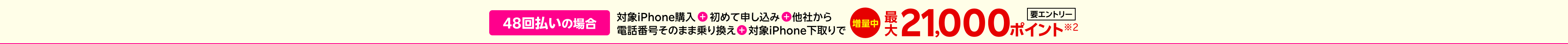 【要エントリー】48回払いの場合対象iPhone購入+楽天モバイル初めて申し込み+他社から電話番号そのまま乗り換え+対象iPhone下取りで最大21,000ポイント※2