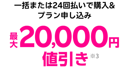 一括または24回払いで購入&プラン申し込み 最大20,000円値引き※3