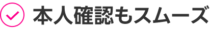 本人確認もスムーズ