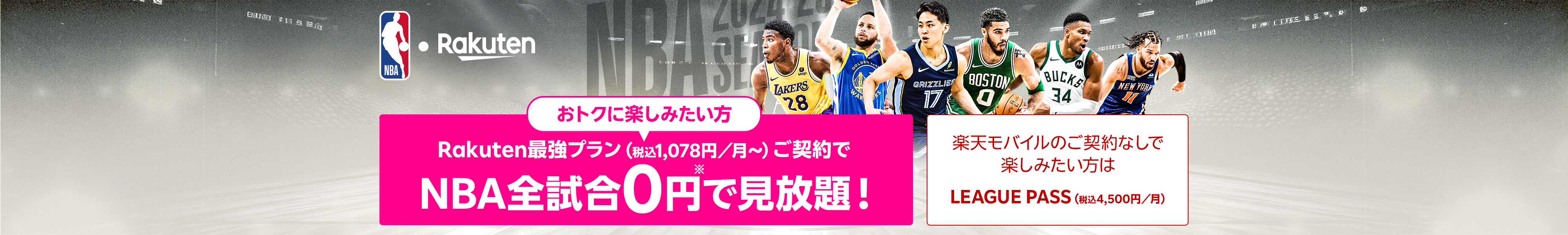 おトクに楽しみたい方：Rakuten最強プラン（税込1,078円/月〜）ご契約でNBA全試合0円で見放題！ 楽天モバイルのご契約なしで楽しみたい方はLEAGUE PASS（税込4,500円/月）