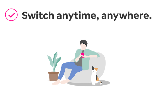 Switch anytime, anywhere.