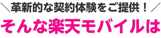 ＼革新的な契約体験をご提供！／そんな楽天モバイルは