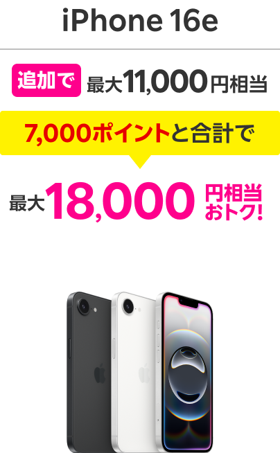 iPhone 16e 追加で最大11,000円相当 7,000ポイントと合計で最大18,000円相当おトク！