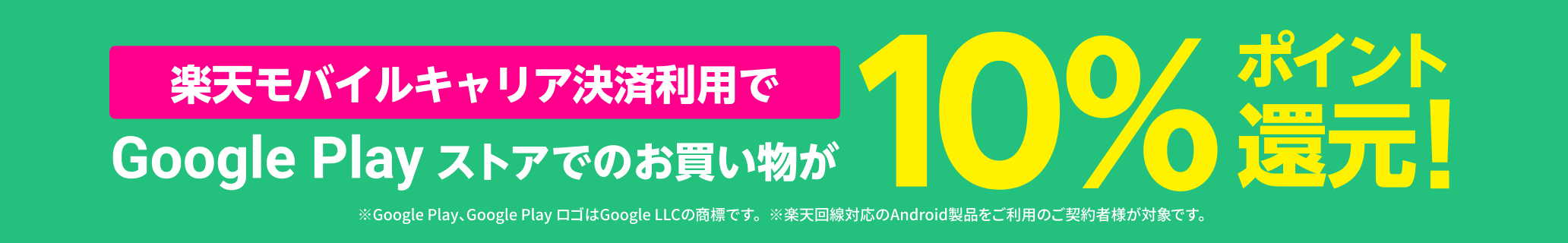 Google Play ストアでのお買い物が楽天モバイルキャリア決済利用で10%ポイント還元！SPUの対象に！ポイント倍率が＋0.5倍 ※Google Play、Google PlayロゴはGoogle LLCの商標です。