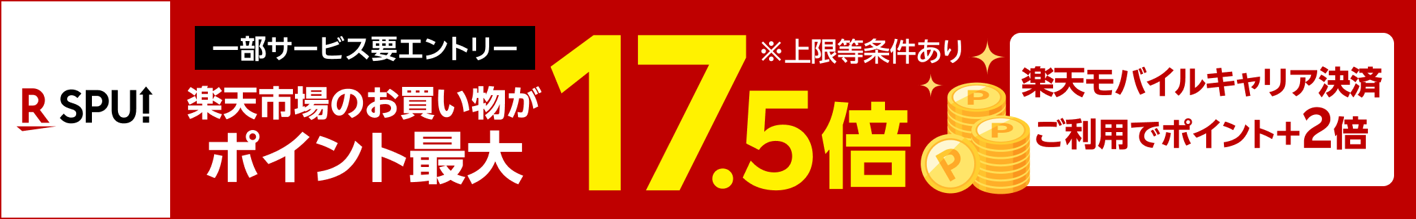 SPU（スーパーポイントアップ）【一部サービス要エントリー】楽天市場のお買い物がポイント最大17.5倍※上限等条件あり 楽天モバイルキャリア決済ご利用でポイント＋2倍