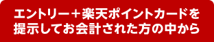 エントリー＋楽天ポイントカードを提示してお会計された方の中から