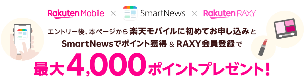 エントリー後、本ページから楽天モバイルに初めてお申し込みとSmartNewsでポイント獲得＆RAXY会員登録で最大4,000ポイントプレゼント！