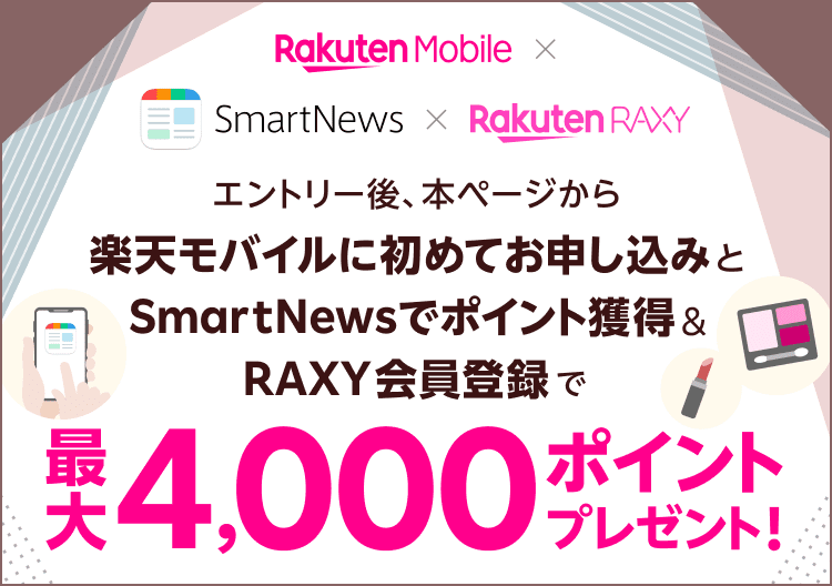 エントリー後、本ページから楽天モバイルに初めてお申し込みとSmartNewsでポイント獲得＆RAXY会員登録で最大4,000ポイントプレゼント！