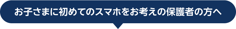 お子さまに初めてのスマホをお考えの保護者の方へ