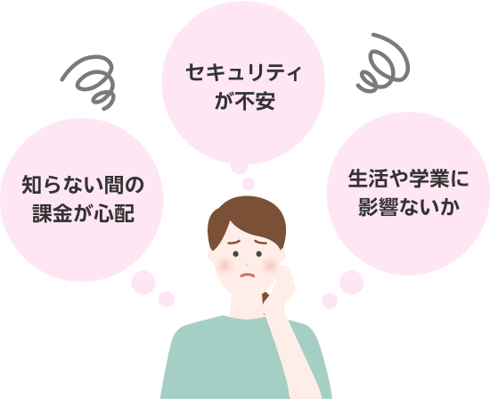 知らない間の課金が心配 セキュリティが不安 生活や学業に影響ないか