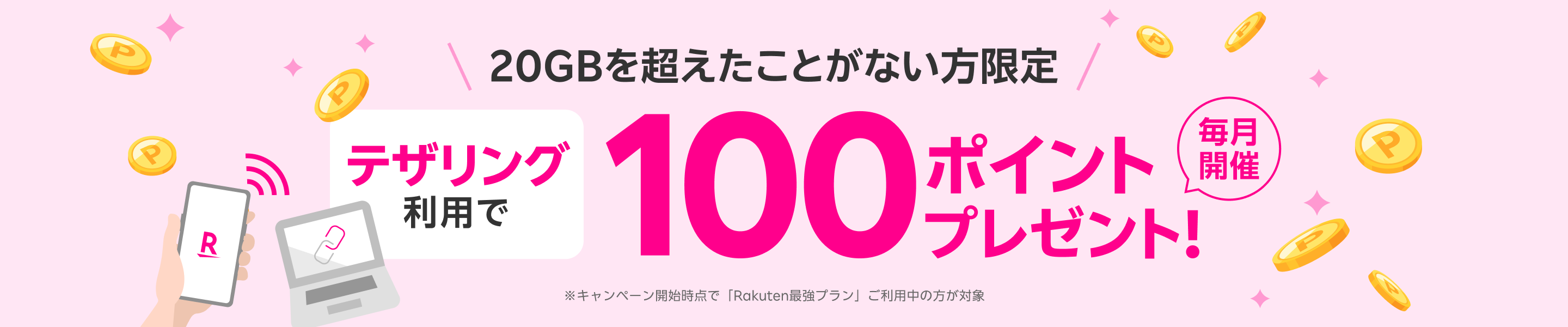 20GBを超えたことがない方限定！テザリング利用で100ポイントプレゼントキャンペーン ※キャンペーン開始時点で「Rakuten最強プラン」ご利用中の方が対象