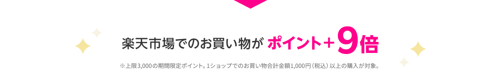 楽天市場でのお買い物がポイント＋9倍 ※上限3,000の期間限定ポイント。1ショップでのお買い物合計金額1,000円（税込）以上の購入が対象。