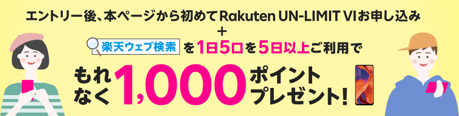 エントリー後、本ページから初めてRakuten UN-LIMIT VIお申し込み＋楽天ウェブ検索を1日5口を5日以上ご利用でもれなく1,000ポイントプレゼント！