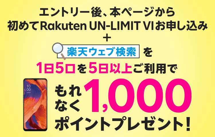 エントリー後、本ページから初めてRakuten UN-LIMIT VIお申し込み＋楽天ウェブ検索を1日5口を5日以上ご利用でもれなく1,000ポイントプレゼント！