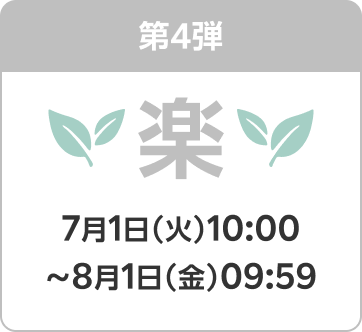第4弾 楽 7月1日（火）10:00〜8月1日（金）09:59