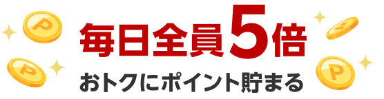 毎日全員5倍おトクにポイント貯まる