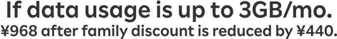 If data usage is up to 3GB/mo. ¥968 after family discount is reduced by ¥440.