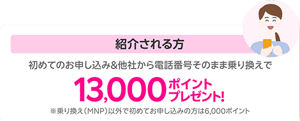 紹介される方は初めてのお申し込み＆他社から電話番号そのまま乗り換えで13,000ポイントプレゼント! ※乗り換え（MNP）以外で初めてお申し込みの方は6,000ポイント