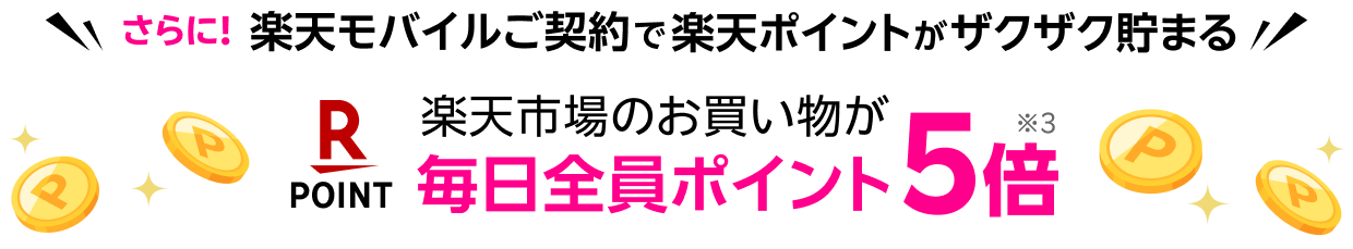 さらに！楽天モバイルご契約で楽天ポイントがザクザク貯まる 楽天市場のお買い物が毎日全員ポイント5倍※3