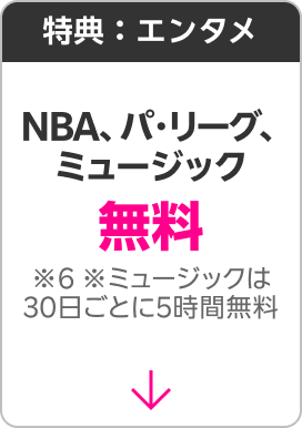 特典：エンタメ NBA、パリーグ、ミュージック無料 ※6 ※ミュージックは30日ごとに5時間無料