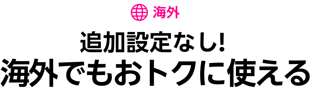 海外 追加申し込みなしで海外でもおトクに使える