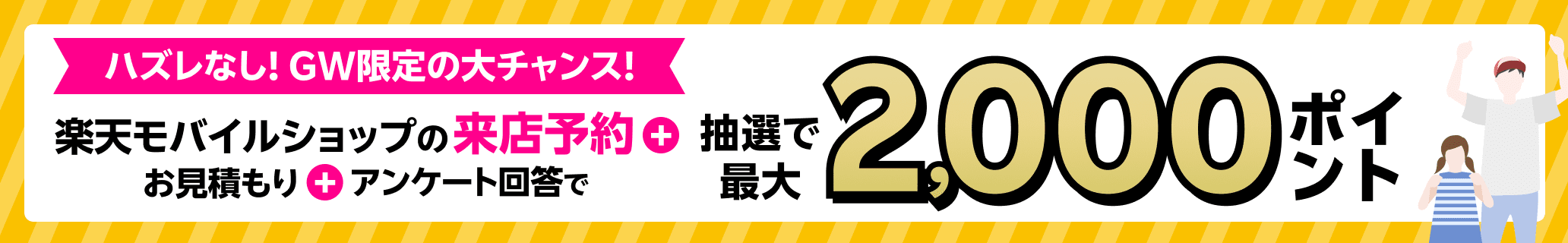 ハズレなし！GW限定の大チャンス！来店予約＆店頭でお見積もり＆アンケートに回答で抽選で最大2,000ポイント