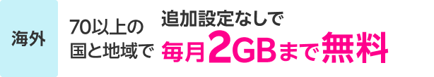 70以上の国と地域で追加設定なしで毎月2GBまで無料