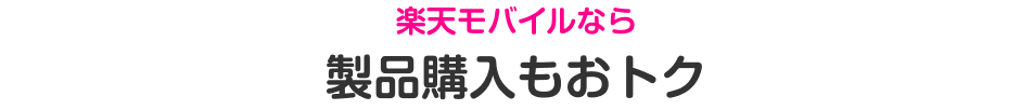 楽天モバイルなら製品購入もおトク