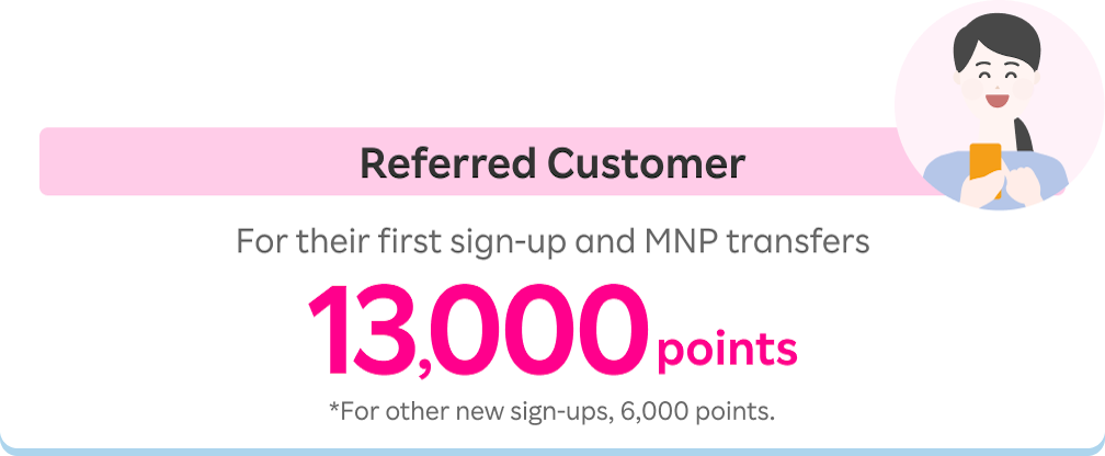 Referred Customer: 13,000 points for their first sign-up and MNP transfers. *For other new sign-ups, 6,000 points.