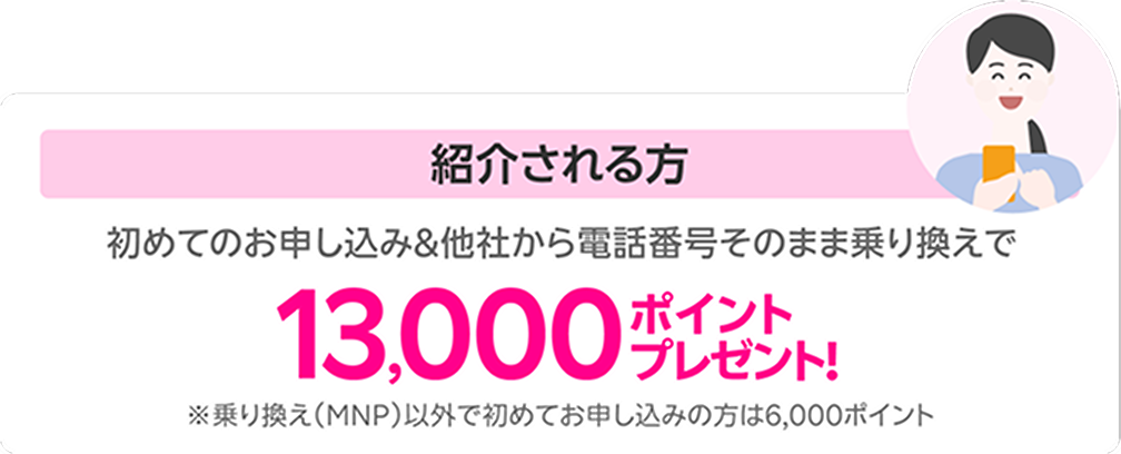 紹介される方は初めてのお申し込み＆他社から電話番号そのまま乗り換えで13,000ポイントプレゼント！※乗り換え（MNP）以外で初めてお申し込みの方は6,000ポイント