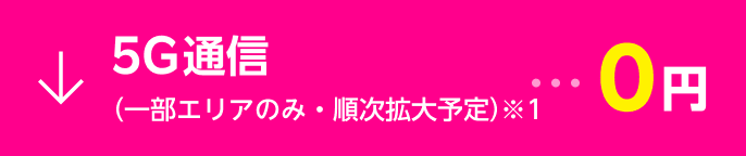 5G通信 (一部エリアのみ・順次拡大予定)※1・・・0円