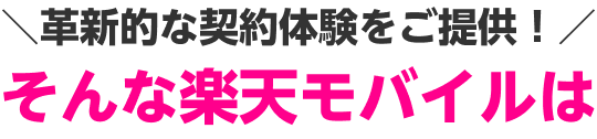 ＼革新的な契約体験をご提供！／そんな楽天モバイルは