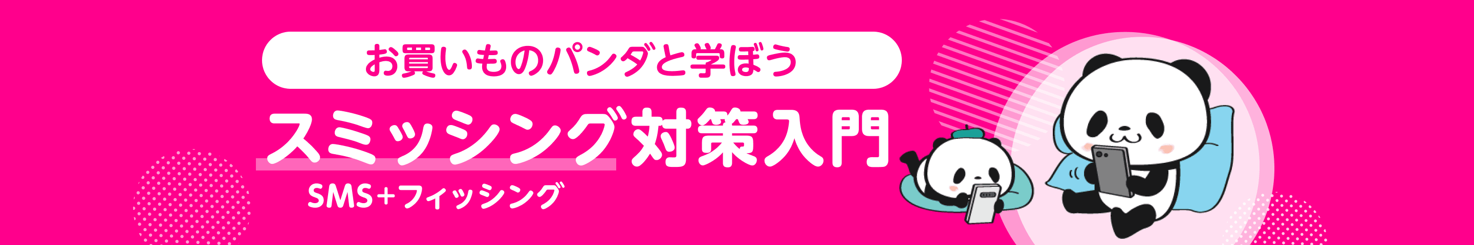 お買いものパンダと学ぼう スミッシング＋フィッシング 対策入門