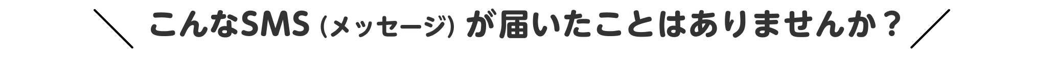 こんなSMS（メッセージ）が届いたことはありませんか？