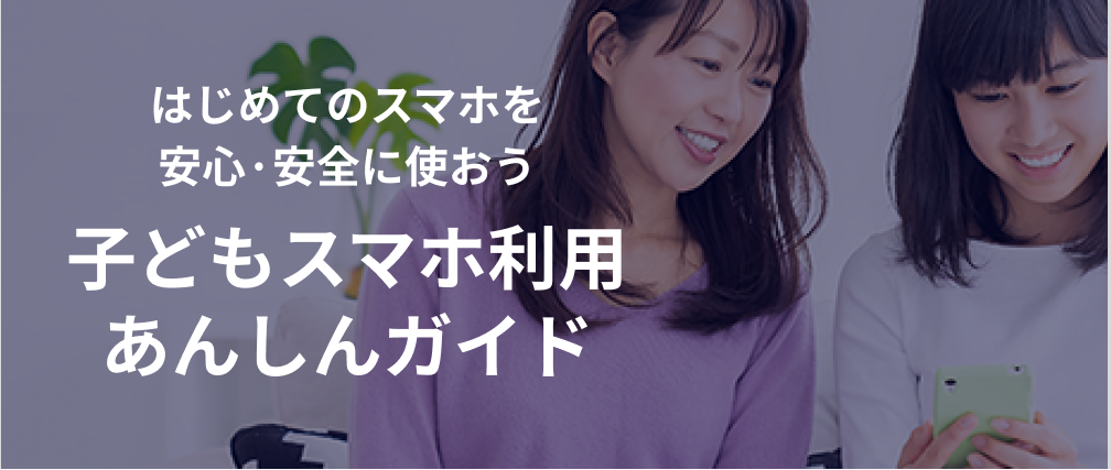 はじめてのスマホを安心・安全に使おう　子どもスマホ利用あんしんガイド