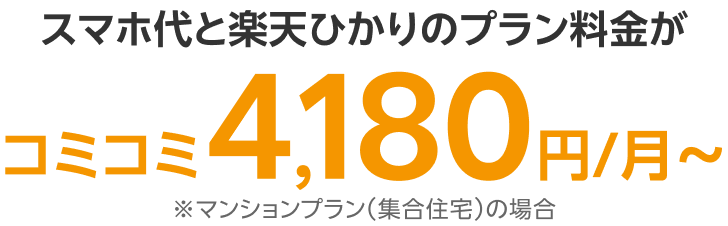 スマホ代と楽天ひかりのプラン料金が込み込み4,180円／月〜※マンションプラン（集合住宅）の場合