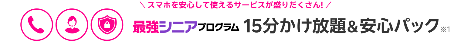 最強シニアプログラム15分かけ放題＆安心パック※1