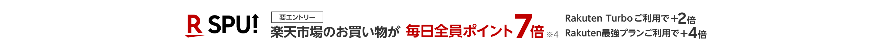 SPU! 楽天市場のお買い物が毎日全員ポイント7倍※4　Rakuten Turboご利用で+2倍　Rakuten最強プランご利用で+4倍